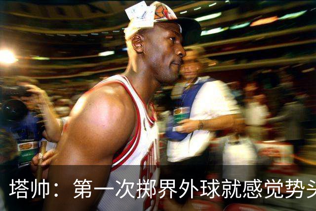 塔帅：第一次掷界外球就感觉势头不对，我们出现严重技术失误
