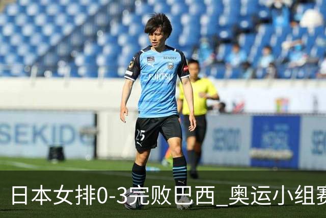 日本女排0-3完败巴西 奥运小组赛两连败出线告急
