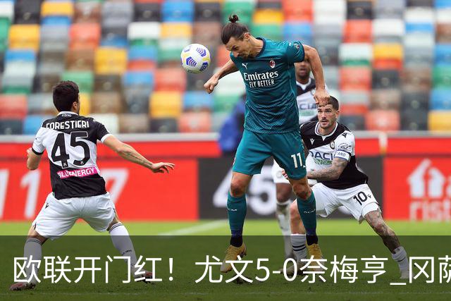 欧联开门红！尤文5-0奈梅亨 冈萨雷斯破门+造点沃尔特马德处子球