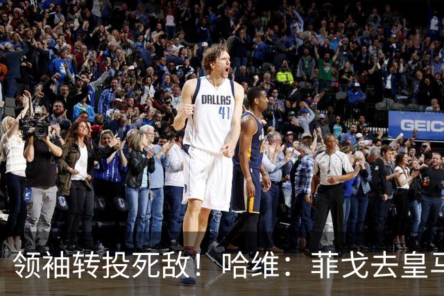 领袖转投死敌！哈维：菲戈去皇马震惊了整个更衣室，很难很难接受