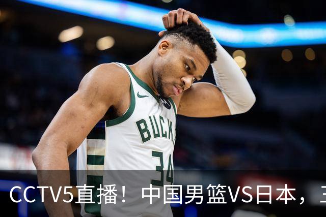 CCTV5直播！中国男篮VS日本，三将确定不打，胡明轩担大梁，郭士强下军令状